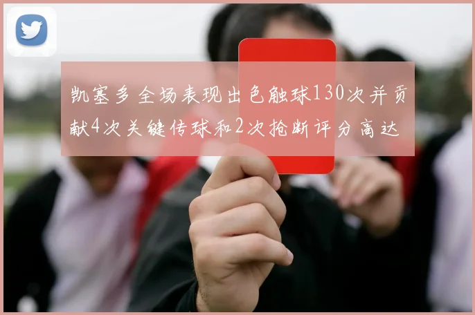 凯塞多全场表现出色触球130次并贡献4次关键传球和2次抢断评分高达82