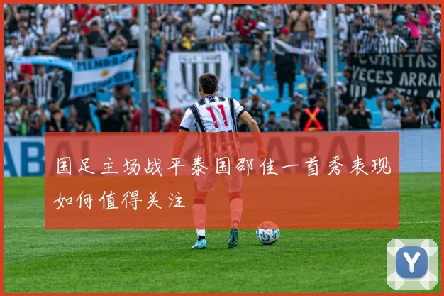 国足主场战平泰国邵佳一首秀表现如何值得关注