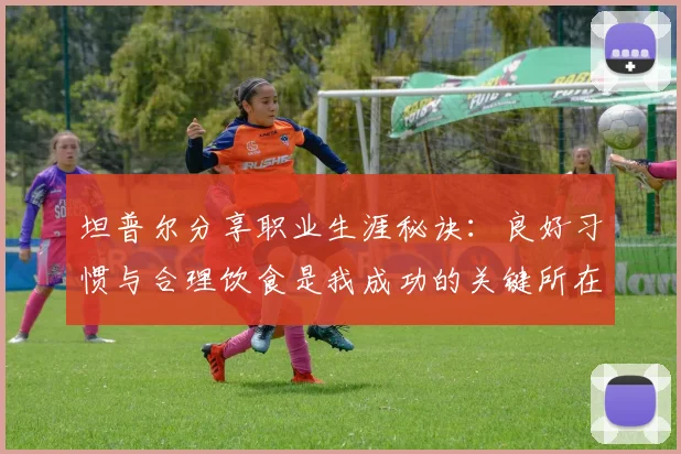 坦普尔分享职业生涯秘诀：良好习惯与合理饮食是我成功的关键所在