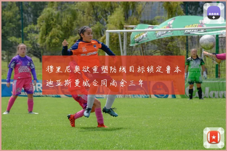 穆里尼奥欲重塑防线目标锁定鲁本迪亚斯曼城合同尚余三年