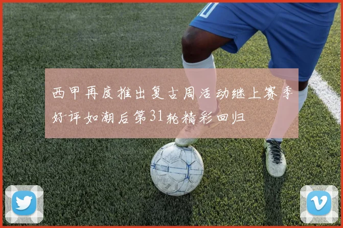 西甲再度推出复古周活动继上赛季好评如潮后第31轮精彩回归
